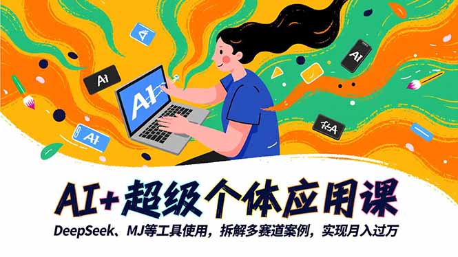 （16519期）AI+超级个体应用课，DeepSeek,MJ等工具使用,拆解多赛道案例，实现月入过万网赚项目-副业赚钱-互联网创业-资源整合网创云库