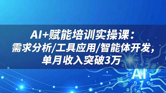 （16517期）AI+赋能培训实操课：需求分析/工具应用/智能体开发，单月收入突破3万网赚项目-副业赚钱-互联网创业-资源整合网创云库