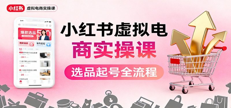 小红书虚拟电商实操课：选品起号+AI 内容创作+店铺运营+引流私域+自动化发笔记网赚项目-副业赚钱-互联网创业-资源整合网创云库