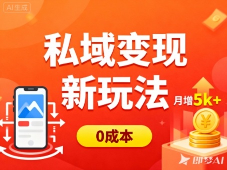 私域变现新玩法，0成本，多端引流，普通人月增收5k+网赚项目-副业赚钱-互联网创业-资源整合网创云库