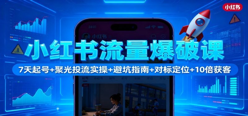 小红书流量爆破课：7天起号+聚光投流实操+避坑指南+对标定位+10倍获客网赚项目-副业赚钱-互联网创业-资源整合网创云库