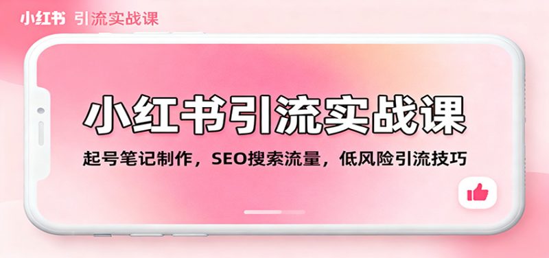 小红书引流实战课：起号笔记制作，SEO搜索流量，低风险引流技巧网赚项目-副业赚钱-互联网创业-资源整合网创云库