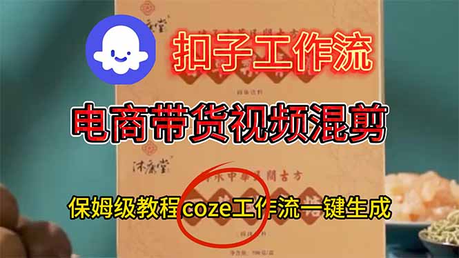 （16669期）电商带货视频一键混剪，详细教程COZE工作流一键生成网赚项目-副业赚钱-互联网创业-资源整合网创云库