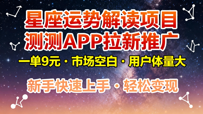 星座运势解读项目，测测APP拉新推广，9元/单，市场空白，用户体量大，新手也能快速…网赚项目-副业赚钱-互联网创业-资源整合网创云库