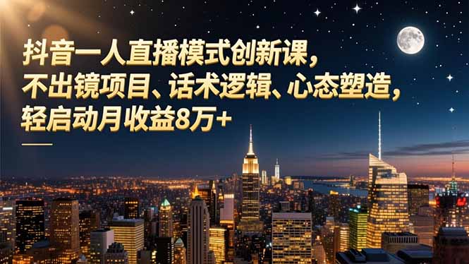 （16750期）抖音一人直播模式创新课，不出镜项目、话术逻辑、心态塑造，轻启动月收益8万+网赚项目-副业赚钱-互联网创业-资源整合网创云库