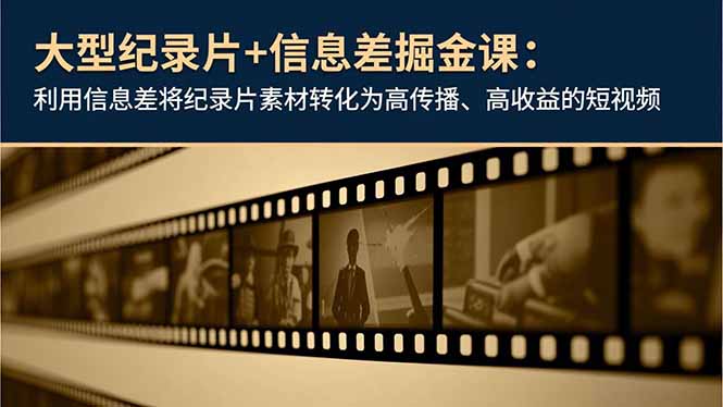 （16741期）大型纪录片+信息差掘金课：利用信息差将纪录片素材转化为高传播、高收益的短视频网赚项目-副业赚钱-互联网创业-资源整合网创云库