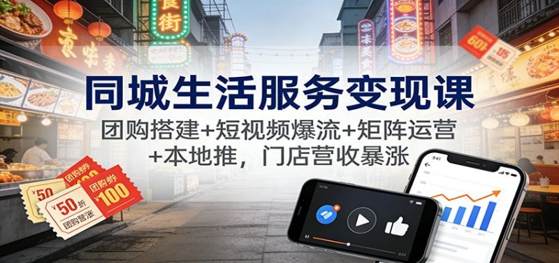 同城生活服务变现课：团购搭建+短视频爆流+矩阵运营+本地推，门店营收暴涨网赚项目-副业赚钱-互联网创业-资源整合网创云库