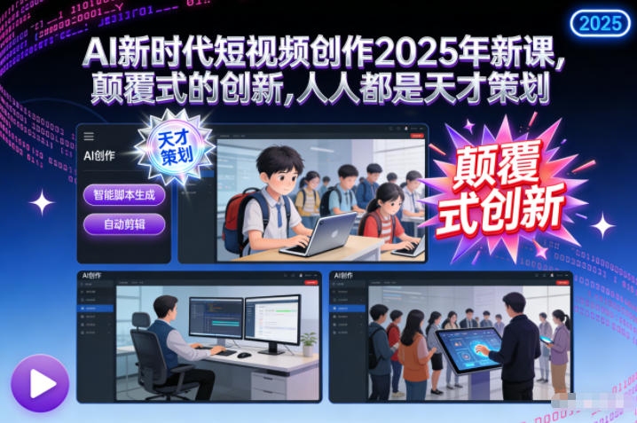 AI新时代短视频创作2025年新课，​颠覆式的创新，人人都是天才策划网赚项目-副业赚钱-互联网创业-资源整合网创云库