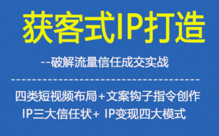 获客型IP打造，破解流量信任成，四类短视频布局+文案钩子指令创作IP三大信任状+IP变现四大模式网赚项目-副业赚钱-互联网创业-资源整合网创云库