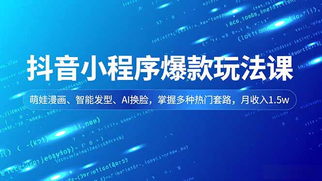 （16799期）抖音小程序爆款玩法课，萌娃漫画、智能发型、AI换脸，掌握多种热门套路，月收入1.5w网赚项目-副业赚钱-互联网创业-资源整合网创云库