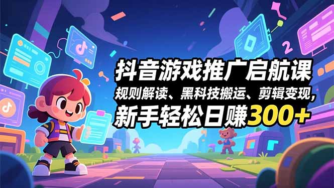 （16798期）抖音游戏推广启航课，规则解读、黑科技搬运、剪辑变现，新手轻松日赚300+网赚项目-副业赚钱-互联网创业-资源整合网创云库