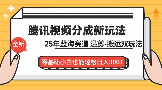 （16796期）腾讯视频分成计划最新教程：25年蓝海赛道，混剪、搬运双玩法，零基础小白也能轻松日入300+网赚项目-副业赚钱-互联网创业-资源整合网创云库