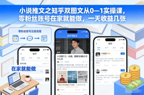 小说推文之知乎双图文从0—1实操课，零粉丝账号在家就能做，一天收益几张网赚项目-副业赚钱-互联网创业-资源整合网创云库