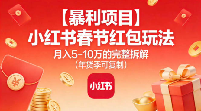 【暴利项目】小红书春节红包玩法月入5W的完整拆解（年货季可复制）网赚项目-副业赚钱-互联网创业-资源整合网创云库