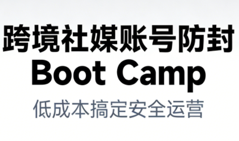 跨境社媒账号防封Boot Camp，低成本搞定社媒账号安全与长期运营网赚项目-副业赚钱-互联网创业-资源整合网创云库