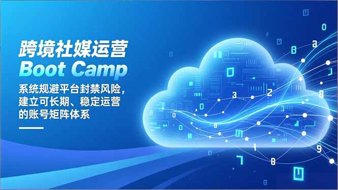 （16883期）跨境社媒运营Boot Camp：系统规避平台封禁风险，建立可长期、稳定运营的账号矩阵体系网赚项目-副业赚钱-互联网创业-资源整合网创云库
