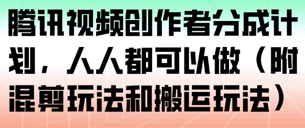 腾讯视频创作者分成计划，人人都可以做（附混剪玩法和搬运玩法）网赚项目-副业赚钱-互联网创业-资源整合网创云库