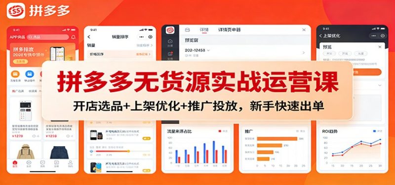 拼多多无货源实战运营课：开店选品+上架优化+推广投放，新手快速出单网赚项目-副业赚钱-互联网创业-资源整合网创云库