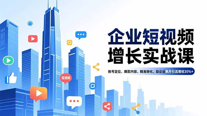 （16867期）企业短视频增长实战课，账号定位、爆款内容、精准转化，助企业单月引流增收30%+网赚项目-副业赚钱-互联网创业-资源整合网创云库