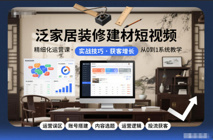 泛家居装修建材短视频精细化运营课，运营误区+账号搭建+内容选题+运营逻辑+投流获客网赚项目-副业赚钱-互联网创业-资源整合网创云库