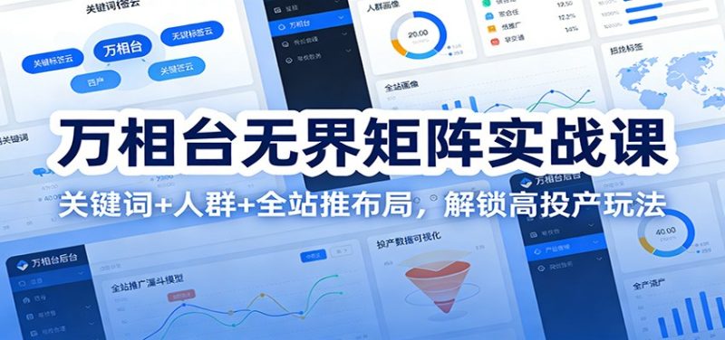 万相台无界矩阵实战课：关键词+人群+全站推布局，解锁高投产玩法网赚项目-副业赚钱-互联网创业-资源整合网创云库