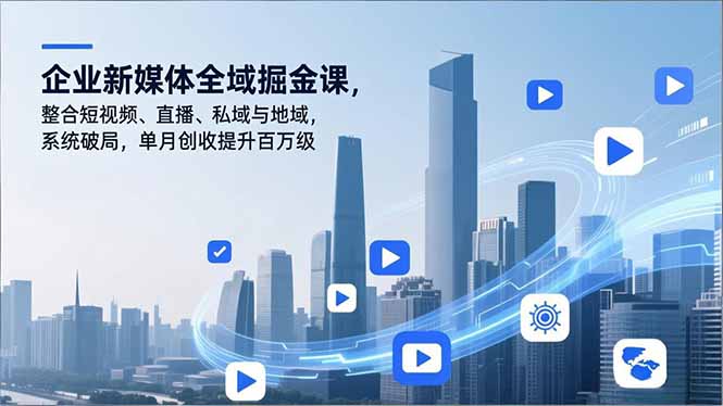 （16896期）企业新媒体全域掘金课，整合短视频、直播、私域与地域，系统破局，单月创收提升百万级网赚项目-副业赚钱-互联网创业-资源整合网创云库