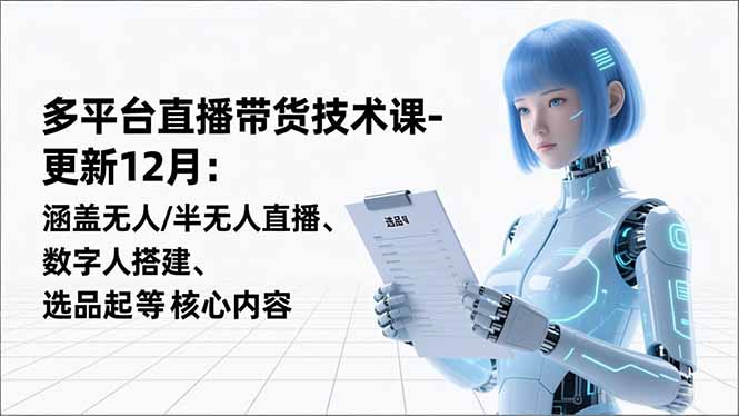 （16895期）平台直播带货技术课-更新12月：涵盖无人/半无人直播、数字人搭建、选品起号等核心内容网赚项目-副业赚钱-互联网创业-资源整合网创云库