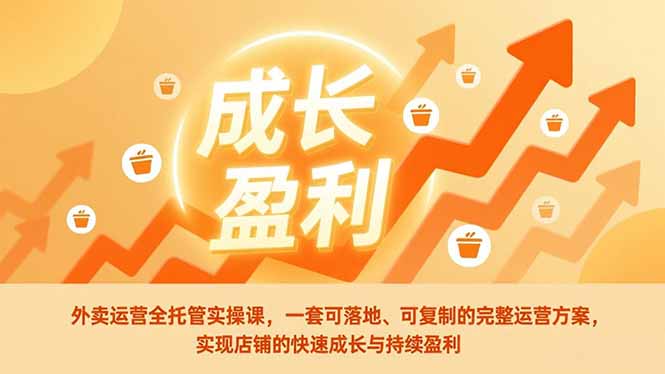 （17028期）外卖运营全托管实操课，一套可落地、可复制的完整运营方案，实现店铺的快速成长与持续盈利网赚项目-副业赚钱-互联网创业-资源整合网创云库
