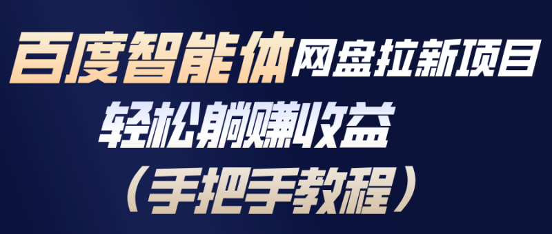 （17026期）百度智能体网盘拉新项目，轻松躺赚收益（手把手教程）网赚项目-副业赚钱-互联网创业-资源整合网创云库