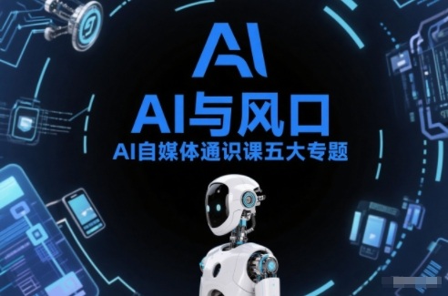 AI自媒体通识课五大专题，AI基础操作篇+AI生活娱乐篇+AI职场提效篇+AI自媒体实操篇+账号创作工具篇网赚项目-副业赚钱-互联网创业-资源整合网创云库