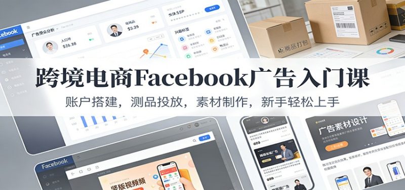 跨境电商Facebook广告入门课：账户搭建，测品投放，素材制作，新手轻松上手网赚项目-副业赚钱-互联网创业-资源整合网创云库