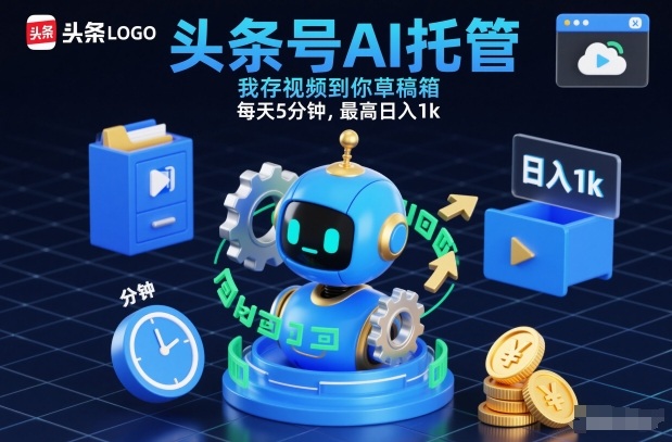 头条号AI托管，我存视频到你草稿箱，每天5分钟，最高日入1k网赚项目-副业赚钱-互联网创业-资源整合网创云库