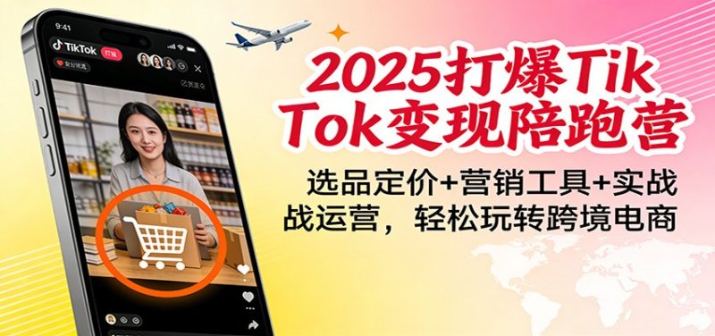 2025打爆TikTok变现陪跑营：选品定价+营销工具+实战运营，轻松玩转跨境电商网赚项目-副业赚钱-互联网创业-资源整合网创云库