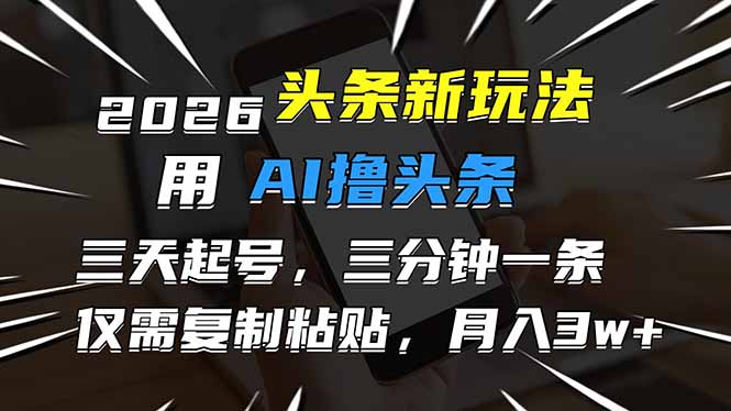 （17044期）2026最新头条玩法，用AI撸头条，3天必起号，3分钟1条，只需要复制粘贴，简单月入3W+网赚项目-副业赚钱-互联网创业-资源整合网创云库