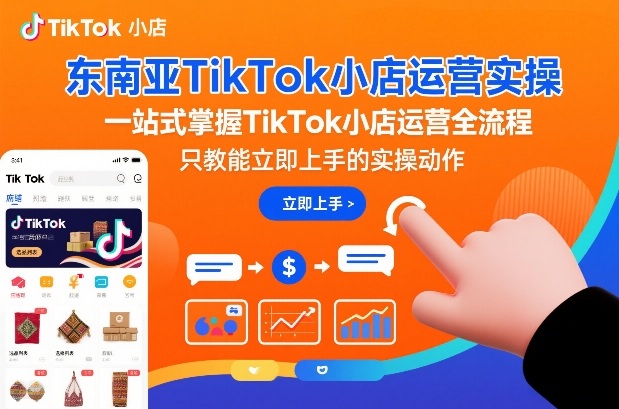 东南亚TikTok小店运营实操，一站式掌握TikTok小店运营全流程，只教能立即上手的实操动作网赚项目-副业赚钱-互联网创业-资源整合网创云库