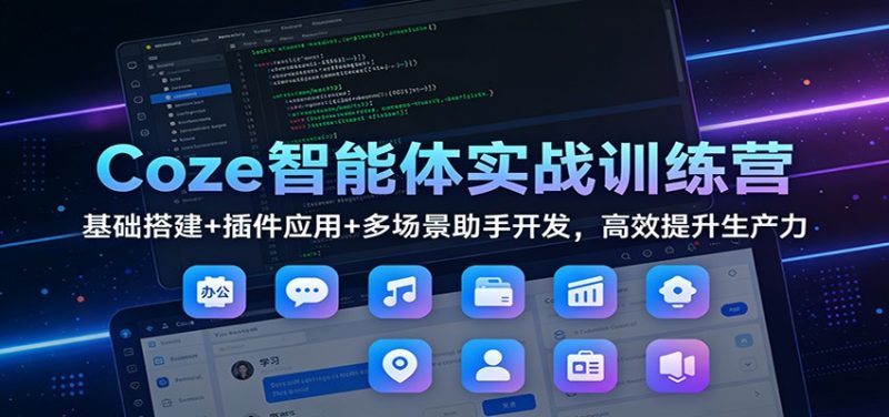 Coze智能体实战训练营：基础搭建+插件应用+多场景助手开发，高效提升生产力网赚项目-副业赚钱-互联网创业-资源整合网创云库