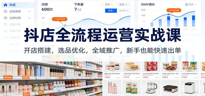 抖店全流程运营实战课：开店搭建，选品优化，全域推广，新手也能快速出单（更新）网赚项目-副业赚钱-互联网创业-资源整合网创云库