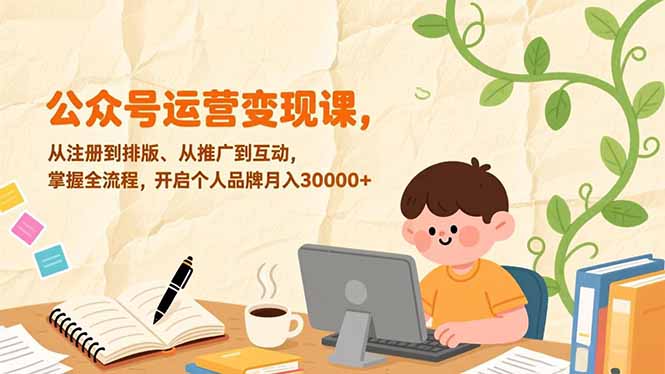 （17067期）公众号运营变现课，从注册到排版、从推广到互动，掌握全流程，开启个人品牌月入30000+网赚项目-副业赚钱-互联网创业-资源整合网创云库