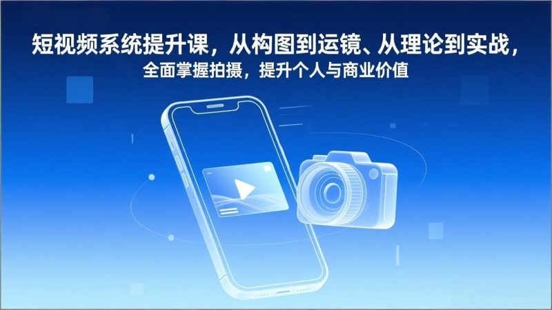 （17053期）短视频系统提升课，从构图到运镜、从理论到实战，全面掌握拍摄，提升个人与商业价值网赚项目-副业赚钱-互联网创业-资源整合网创云库