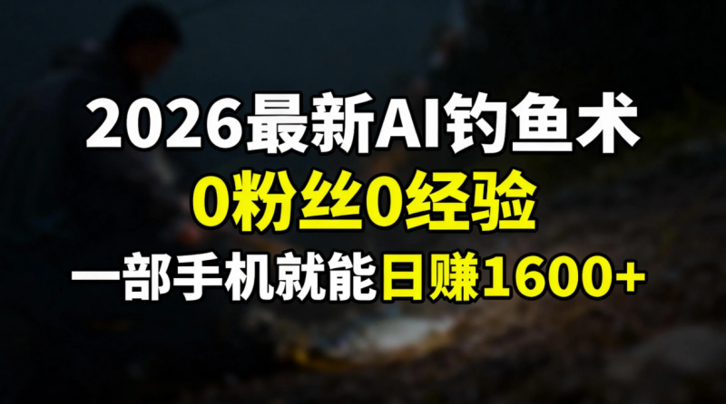 （17084期）2026最新AI钓鱼术:0粉丝0经验，一部手机就能开启赚钱模式网赚项目-副业赚钱-互联网创业-资源整合网创云库