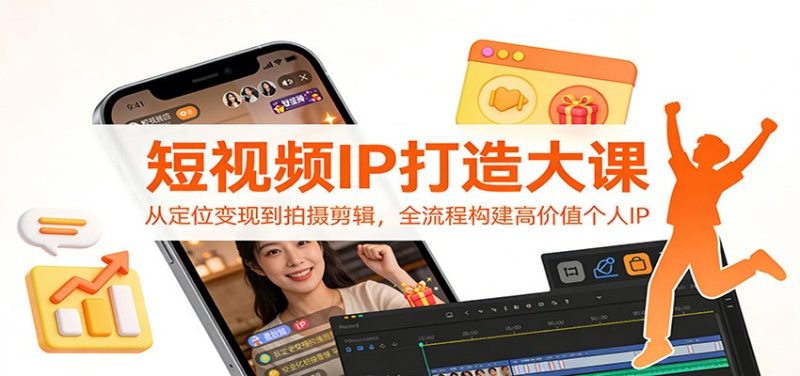 短视频IP打造大课：从定位变现到拍摄剪辑，全流程构建高价值个人IP网赚项目-副业赚钱-互联网创业-资源整合网创云库