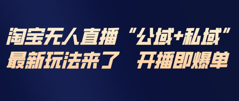 （17098期）淘宝无人直播最新玩法，包含私域和公域两种玩法网赚项目-副业赚钱-互联网创业-资源整合网创云库