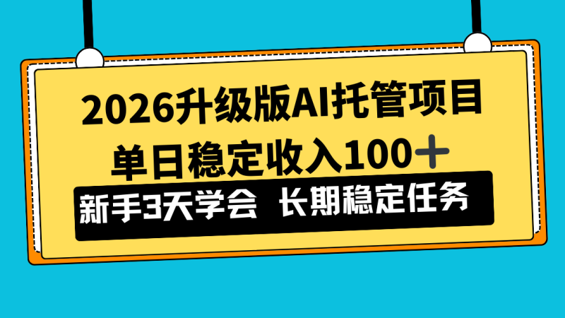 （17094期）2026升级版Ai托管项目，单日稳定收入100+，新手小白3天学会网赚项目-副业赚钱-互联网创业-资源整合网创云库