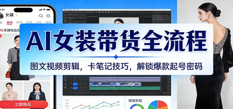 AI女装带货全流程：图文视频剪辑，卡笔记技巧，解锁爆款起号密码网赚项目-副业赚钱-互联网创业-资源整合网创云库