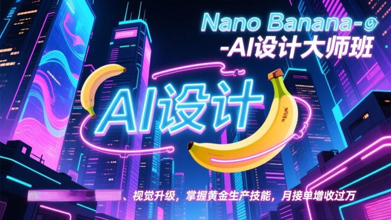 （17141期）Nano Banana-AI设计大师班，修图合成、广告创作、视觉升级，掌握黄金生产技能，月接单增收过万网赚项目-副业赚钱-互联网创业-资源整合网创云库