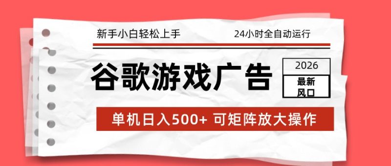 2026最新谷歌游戏广告 单机日入500+ 24小时全自动运行，新手小白轻松玩转网赚项目-副业赚钱-互联网创业-资源整合网创云库