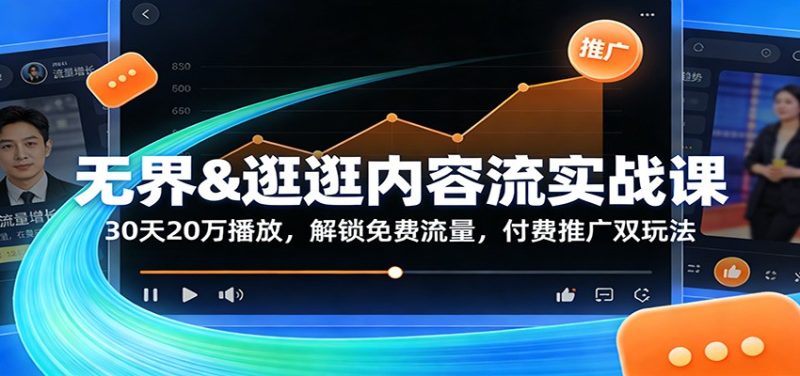 无界&逛逛内容流实战课：30天20万播放，解锁免费流量，付费推广双玩法网赚项目-副业赚钱-互联网创业-资源整合网创云库