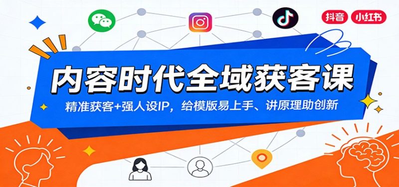 内容时代全域获客课：精准获客+强人设IP，给模版易上手、讲原理助创新网赚项目-副业赚钱-互联网创业-资源整合网创云库