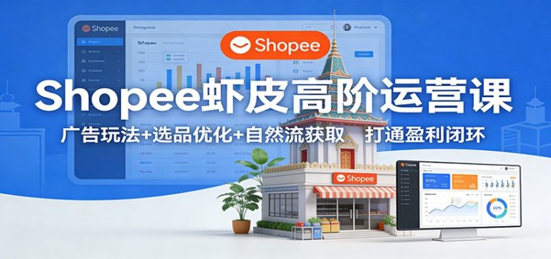 Shopee虾皮高阶运营课：广告玩法+选品优化+自然流获取，打通盈利闭环网赚项目-副业赚钱-互联网创业-资源整合网创云库
