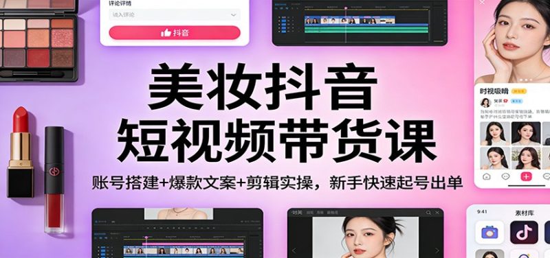 美妆抖音短视频带货课：账号搭建+爆款文案+剪辑实操，新手快速起号出单网赚项目-副业赚钱-互联网创业-资源整合网创云库